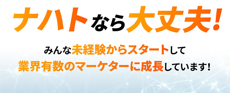 ナハトなら大丈夫！みんな未経験からスタートして業界有数のマーケターに成長しています！