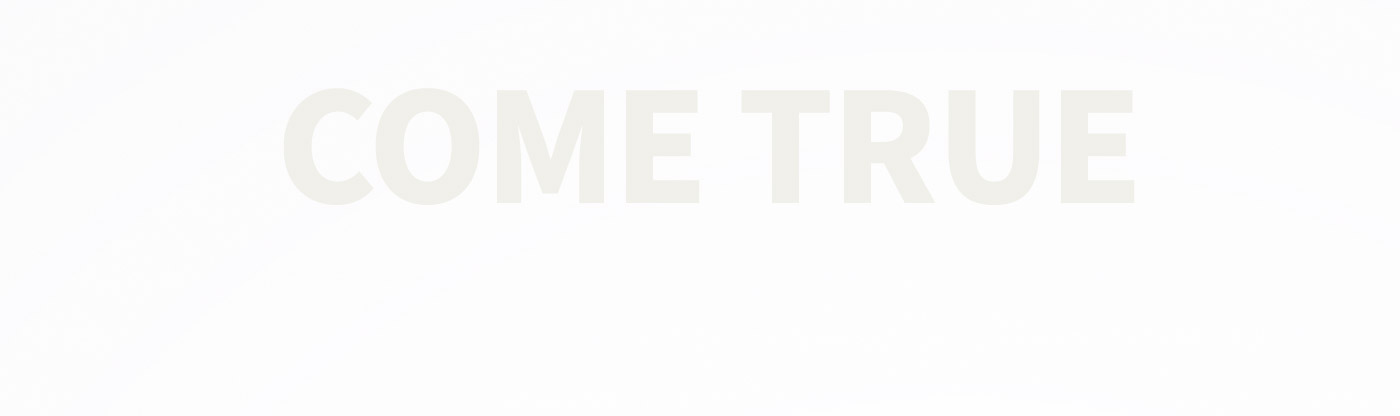 COME TRUE