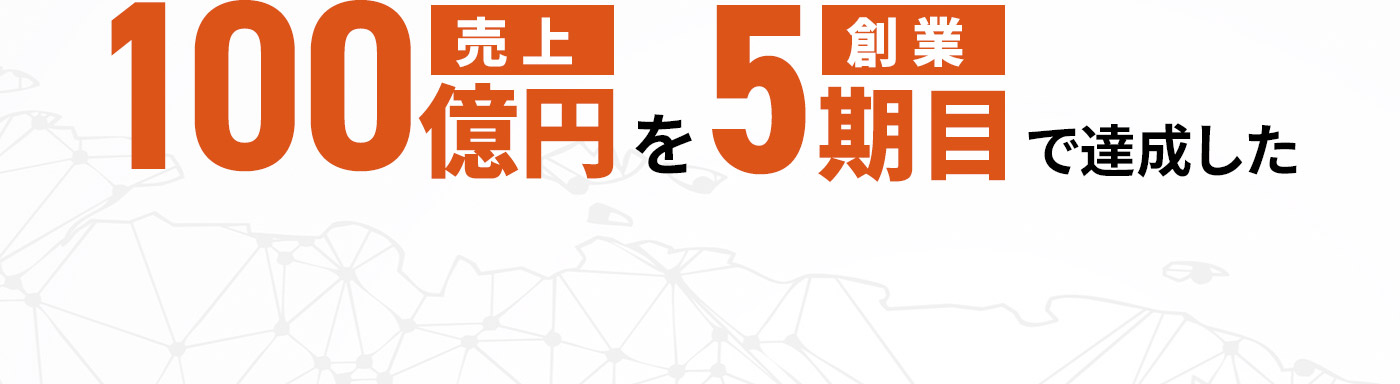 100億円売上を創業5期目で達成した
